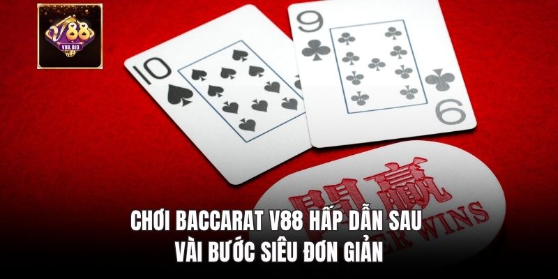 Chơi Baccarat V88 hấp dẫn sau vài bước siêu đơn giản