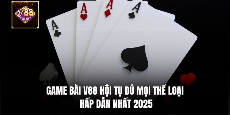 Game bài V88 hội tụ đủ mọi thể loại hấp dẫn nhất 2025