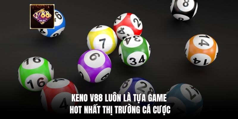 Keno V88 luôn là tựa game hot nhất thị trường cá cược
