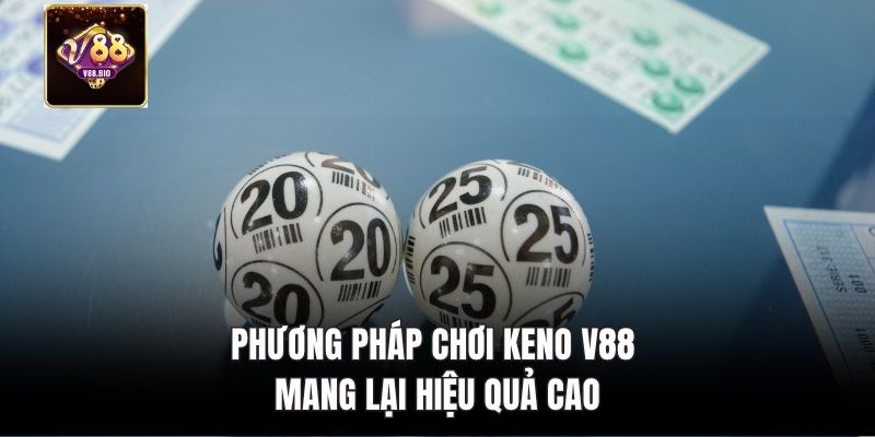 Phương pháp chơi keno V88 mang lại hiệu quả cao