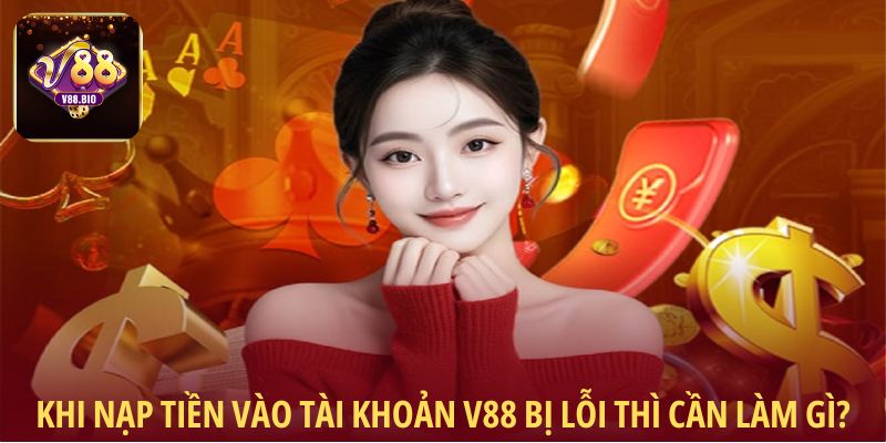 Khi nạp tiền vào tài khoản V88 bị lỗi thì cần làm gì?Khi nạp tiền vào tài khoản V88 bị lỗi thì cần làm gì?