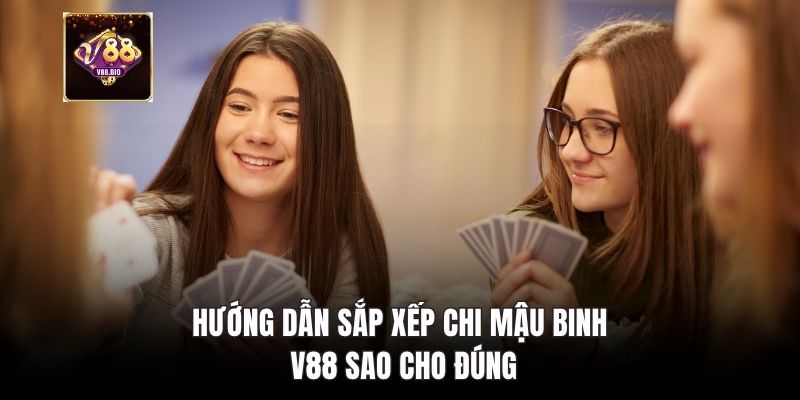 Hướng dẫn sắp xếp chi mậu binh v88 sao cho đúng
