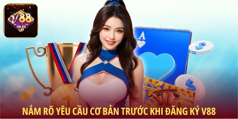 Nắm rõ yêu cầu cơ bản trước khi xem qua hướng dẫn đăng ký V88