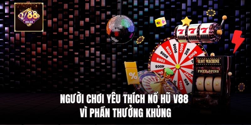 Người chơi yêu thích Nổ hũ V88 vì phần thưởng khủng