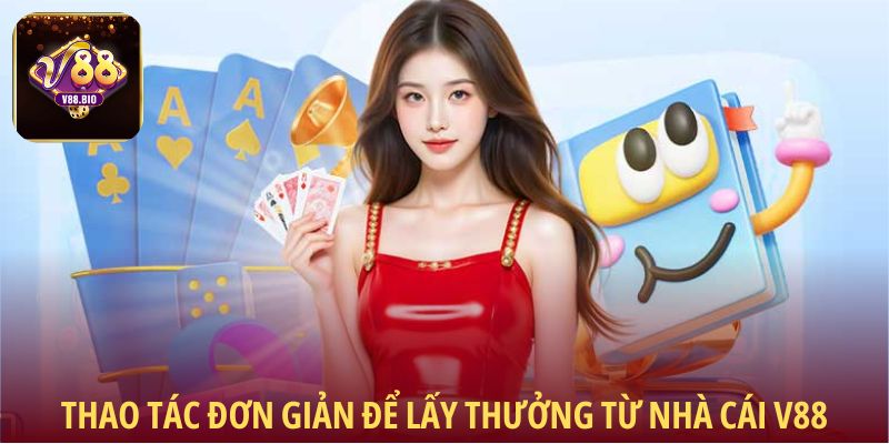 Thao tác đơn giản để lấy thưởng từ V88