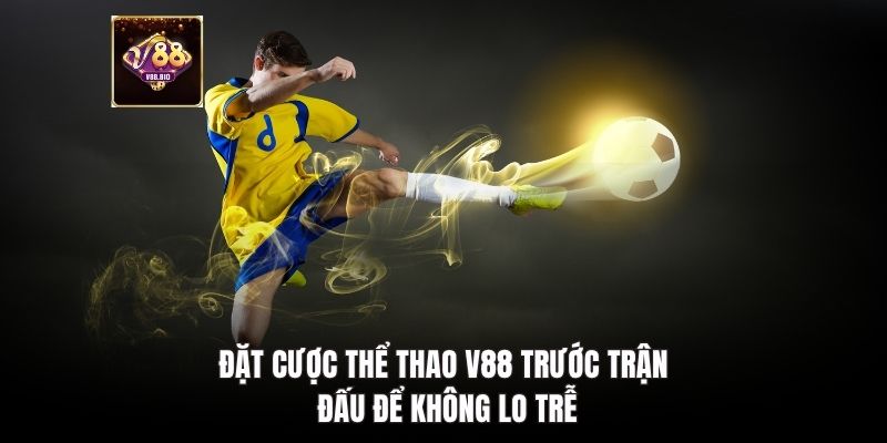 Đặt cược thể thao V88 trước trận đấu để không lo trễ
