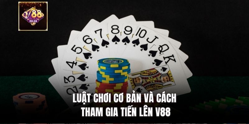 Luật chơi cơ bản và cách tham gia tiến lên V88